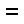 =
